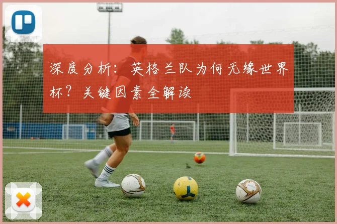 深度分析:英格兰队为何无缘世界杯?关键因素全解读