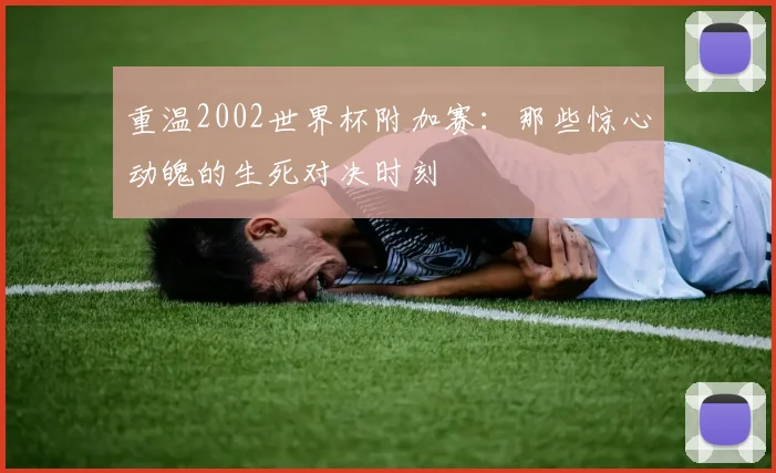 重温2002世界杯附加赛：那些惊心动魄的生死对决时刻