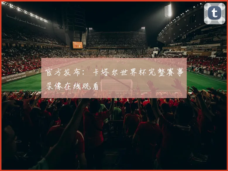 官方发布：卡塔尔世界杯完整赛事录像在线观看