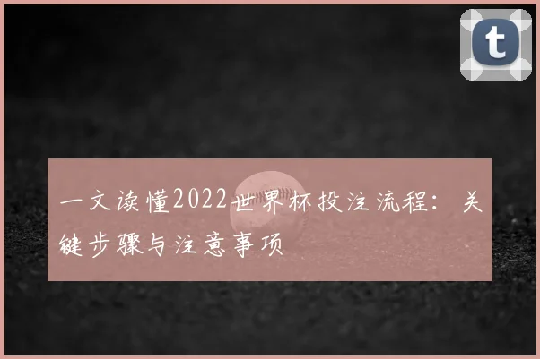 一文读懂2022世界杯投注流程：关键步骤与注意事项