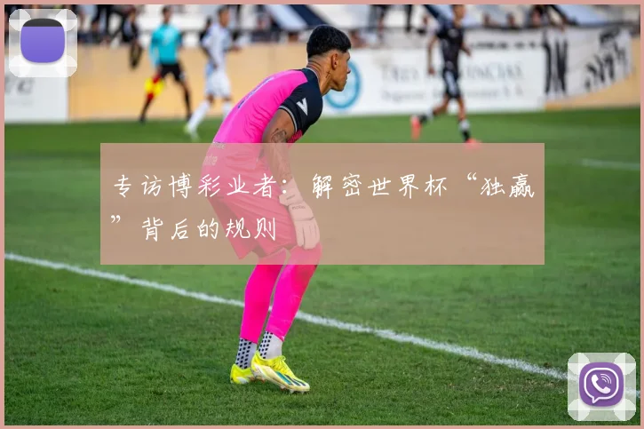 专访博彩业者:解密世界杯“独赢”背后的规则