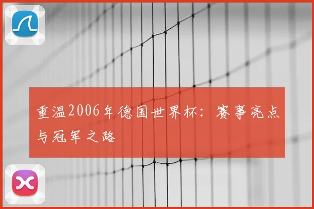 重温2006年德国世界杯：赛事亮点与冠军之路