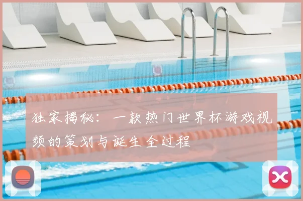独家揭秘：一款热门世界杯游戏视频的策划与诞生全过程