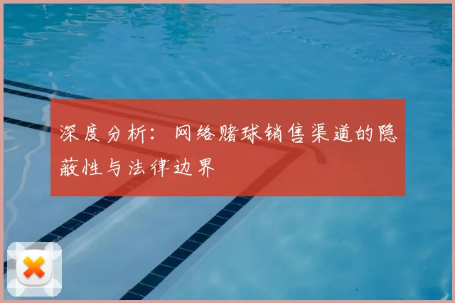深度分析：网络赌球销售渠道的隐蔽性与法律边界