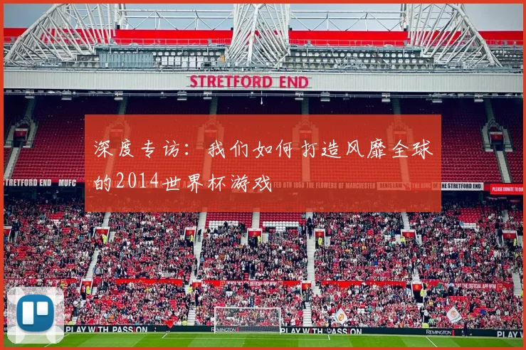 深度专访：我们如何打造风靡全球的2014世界杯游戏