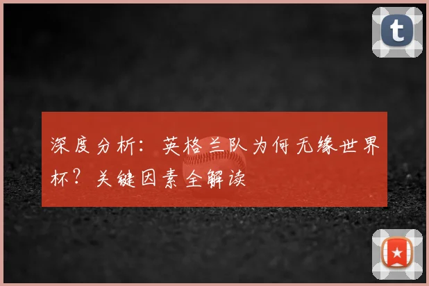 深度分析：英格兰队为何无缘世界杯？关键因素全解读