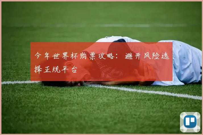 今年世界杯购票攻略：避开风险选择正规平台