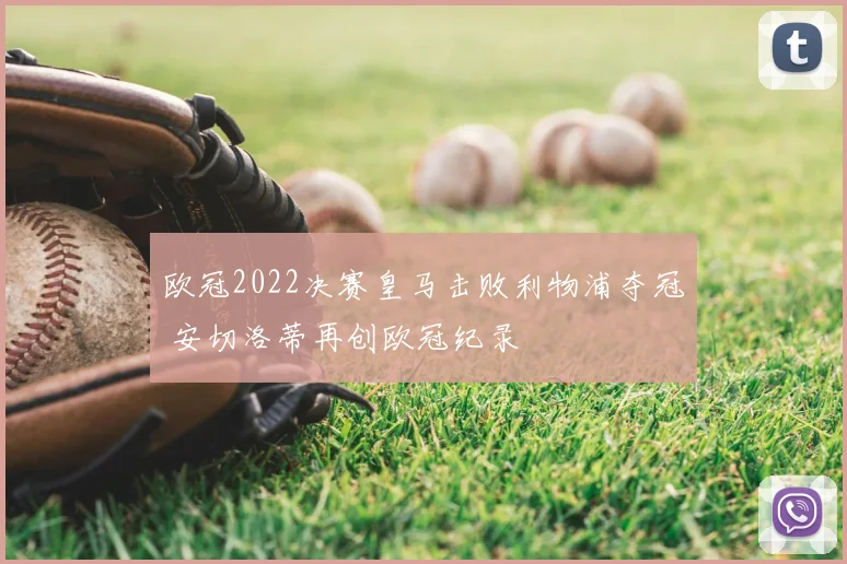 欧冠2022决赛皇马击败利物浦夺冠 安切洛蒂再创欧冠纪录