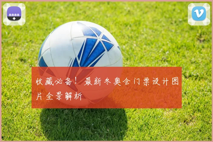 收藏必备！最新冬奥会门票设计图片全景解析