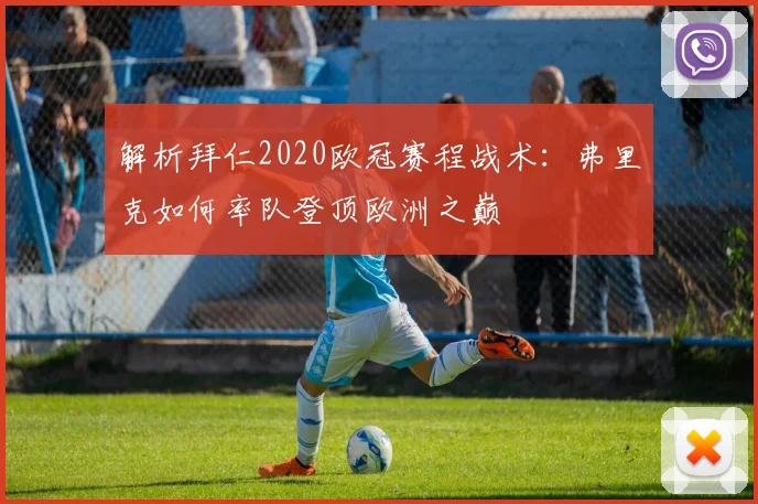解析拜仁2020欧冠赛程战术：弗里克如何率队登顶欧洲之巅