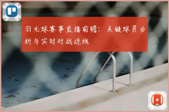 羽毛球赛事直播前瞻：关键球员分析与实时对战连线
