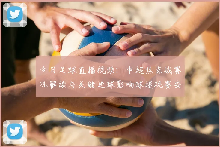 今日足球直播视频：中超焦点战赛况解读与关键进球影响球迷观赛安排