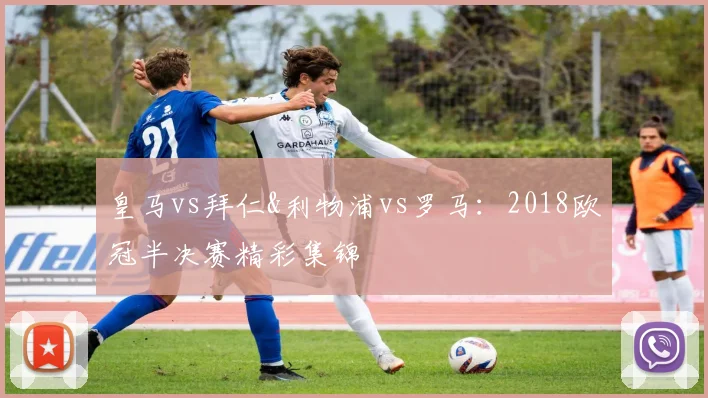 皇马vs拜仁&利物浦vs罗马：2018欧冠半决赛精彩集锦