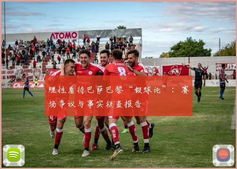 理性看待巴萨巴黎“假球论”：赛场争议与事实核查报告