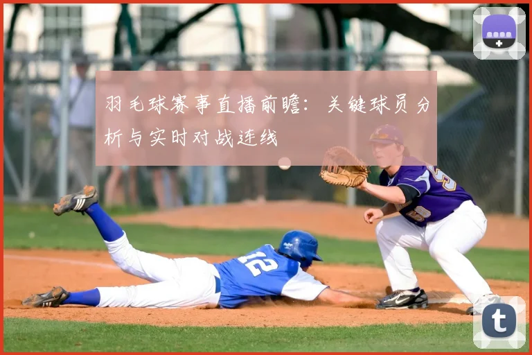 羽毛球赛事直播前瞻：关键球员分析与实时对战连线